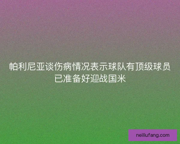 帕利尼亚谈伤病情况表示球队有顶级球员已准备好迎战国米