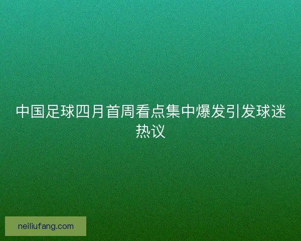 中国足球四月首周看点集中爆发引发球迷热议